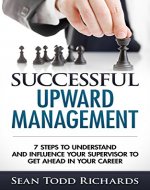 Successful Upward Management: 7 Steps to Understand and Influence Your Supervisor to Get Ahead in Your Career - Book Cover