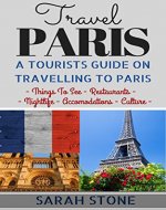 Travel Paris: A Tourist's Guide on Travelling to Paris; Find the Best Places to See, Things to Do, Nightlife, Restaurants and Accomodations! (Travel, Travel Paris, Paris Travel Guide) - Book Cover