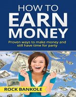 How to Earn Money: The Proven Ways to Make Money and Still Have Time to Party (Make money online, Total money makeover, Ways to make money,Personal finance,Money ... game,Debt free,social media,Money, Book 2) - Book Cover