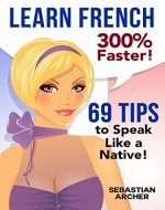 Learn French: 300% Faster - 69 French Tips to Speak French Like a Native French Speaker (Learn French, Study French, French Grammar, French Language, French ... How to Learn French, Learn French for Kids) - Book Cover