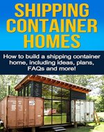 Shipping Container Homes: How to build a shipping container home, including ideas, plans, FAQs and more! - Book Cover