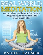 Meditation: Real World Meditation: A Complete Guide to effortlessly integrating Meditation into your daily life (Zen, productivity, buddhism, mindfulness) - Book Cover