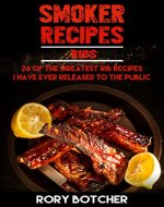 Smoker Recipes: RIBS: 26 Of The Greatest Rib Recipes I've Ever Released To The Public (Rory's Meat Kitchen) - Book Cover
