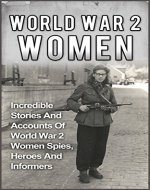 World War 2 Women: Volume 2: Incredible Stories And Accounts Of World War 2 Women Spies, Heroes And Informers (World War 2 Women Book 2) (World War 2 Women, ... WW2, Holocaust Stories, Holocaust Women,) - Book Cover