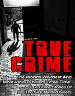 True Crime: The Worlds Weirdest And Most Vicious Killers Of All Time: True Crime Stories Of The Sick Minded Killers (True Crime Book 2) (True Crime Stories, ... True Crime, True Crime, True Crime Cases,) - Book Cover