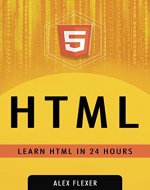 HTML: HTML Web Guide For Absolute Beginners - LEARN HTML IN 24 HOURS (Web Development - HTML Book 1) - Book Cover