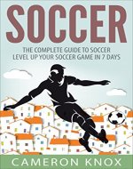 Soccer: The Complete Guide To Soccer - Level Up Your Soccer Game In 7 Days - Book Cover