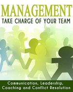Management: Take Charge of Your Team: Communication, Leadership, Coaching and Conflict Resolution (Team Management, Conflict Management, Team Building, ... Team Motivation, Employee E) - Book Cover