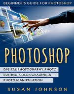 Photoshop: Beginner's Guide for Photoshop - Digital Photography, Photo Editing, Color Grading & Photo Manipulation - Book Cover