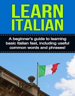 Learn Italian: A beginner's guide to learning basic Italian fast, including useful common words and phrases! - Book Cover