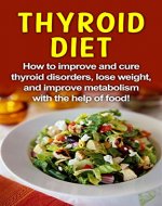 Thyroid Diet: How to improve and cure thyroid disorders, lose weight, and improve metabolism with the help of food! - Book Cover