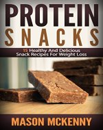 Protein Snacks: 15 Healthy And Delicious Snack Recipes For Weight Loss (protein, protein recipes, snacks cookbook, healthy snacks, lose weight fast, dieting for women, fat loss tips) - Book Cover