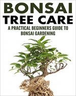 Bonsai Care: Bonsai Tree Care - A Practical Beginners Guide To Bonsai Gardening (Indoor Trees, House Plants, Small Trees) - Book Cover