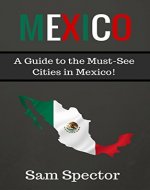 Mexico: A Guide to the Must-See Cities in Mexico! (Mexico City, Cancun, Cozumel, Mazatlan, Puerto Vallarta, Guanajuato, San Miguel de Allende, Oaxaca, Merida, Tulum, Mexico) - Book Cover