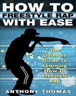 How To Freestyle Rap With Ease - The Ultimate Guide To Learning How To Freestyle Rap (how to rap, how to rap for dummies, how to battle rap, how to rap book) - Book Cover