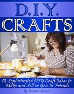 DIY Crafts: 10 Sophisticated DIY Craft Ideas to Make and Sell or Give to Friends - Book Cover