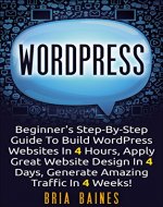 WORDPRESS: Beginner's Step-By-Step Guide To Build WordPress Websites In 4 Hours, Apply Great Website Design in 4 Days, Generate Amazing Traffic in 4 Weeks ... theme, WordPress plugin, WordPress seo) - Book Cover