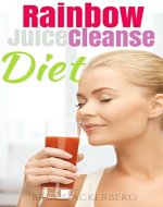Rainbow Juice Cleanse Diet: A 9 Day Step by Step Guide for Beginners, Detox Your Body and Lose Weight (Rainbow Juice Cleanse, Juicing, Detox) - Book Cover