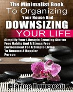 The Minimalist Book To Organizing Your House And Downsizing Your Life: Simplify Your Lifestyle Creating Clutter Free Habits And A Stress Free Environment ... A Simple Living To Become A Happier Person - Book Cover