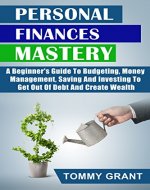 Personal Finances Mastery: A Beginner's Guide To Budgeting, Money Management, Saving And Investing To Get Out Of Debt And Create Wealth (Asset, Create ... Minimalist, Binary options, Budgeting) - Book Cover