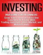 Investing: Investing For Beginners - Grow Your Financial Future One Easy Step At A Time With: Trading, Investing, Stock Market, & Mutual Funds (Get Out ... Retirement Planning, Passive Income) - Book Cover
