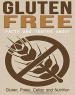 Gluten Free: Facts and Truths About: Gluten, Paleo, Celiac and Nutrition (Inflammation, Autoimmune, Wheat Free, Digestion, Wheat Belly, Digestive System, Gluten Intolerance) - Book Cover
