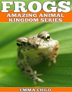 FROGS: Fun Facts and Amazing Photos of Animals in Nature (Amazing Animal Kingdom Book 18) - Book Cover