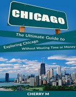 Chicago for Tourist!: The Ultimate Guide to Exploring Chicago Without Wasting Time or Money (Magnificent Mile,  Downtown, Chicago Loop,  Little Italy, China Town, North River) - Book Cover