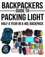 Backpackers Guide To Packing Light - Half A Year In A 40L Backpack: Backpacking, Packing Light, Packing for travel, Packing for a trip, Long term travel, carry on travel - Book Cover