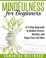 Mindfulness for Beginners: A 3-step Approach to Reduce Stress, Anxiety and Enjoy Your Life Now - Book Cover