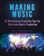 Making Music: 25 Motivational Creativity Tips for Electronic Music Production - Book Cover