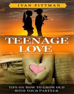 Teenage Love: Tips on How To Grow Old with Your Partner (Teenagers, Lovers, Growing Up, Girlfriend, Boyfriend,) - Book Cover