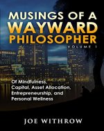 Musings of a Wayward Philosopher: Volume 1: Of Mindfulness, Capital, Asset Allocation, Entrepreneurship, and Personal Wellness - Book Cover