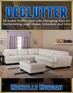 DECLUTTER: 20 Super Habits and Life-Changing Tips for De-cluttering your Home, Schedule, and Life! (Minimalism, Simplicity, Frugal Living, Life Hacks, Organization, Stress Free Life) - Book Cover