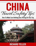 China Travel Safety Tips: How To Make Sure Nothing Goes Wrong On Your Trip (China Travel Books, China Travel Guide 2015) - Book Cover