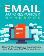The Email Autoresponder Handbook: How To Win Customers Automatically And Build Your List While You Sleep (List Building, Email Marketing, Autoresponder ... Small Business Marketing, Blueprint) - Book Cover