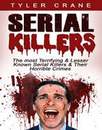 Serial Killers: The most Terrifying & Lesser Known Serial Killers & Their Horrible Crimes (serial killers, true crime) - Book Cover