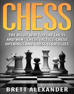 Chess: The Right Way to Play Chess and Win -  Chess Tactics, Chess Openings and Chess Strategies - Book Cover