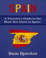 Spain: A Traveler's Guide to the Must See Cities in Spain! (Barcelona, Madrid, Valencia, San Sebastian, Bilbao, Santiago de Compostela, Toledo, Cordoba, Seville, Granada, Travel Spain) - Book Cover