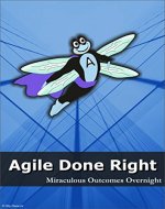 Agile Done Right: Miraculous Outcomes Overnight - Book Cover