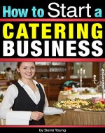 How to Start a Catering Business: The Catering Business Plan ~ An Essential Guide for Starting a Catering Business - Book Cover