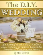 The DIY Wedding: An Essential Guide to DIY Wedding Ideas, Including Invitations, Decorations, Centerpieces, Programs, and Favors - Book Cover