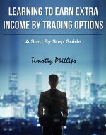 Learning To Earn Extra Income By Trading Options: A Step By Step Guide - Book Cover