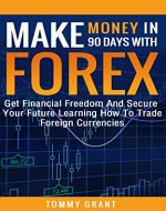 Make Money In 90 Days With Forex: Get Financial Freedom And Secure Your Future Learning How To Trade Foreign Currencies (Small Business, Etf, Stocks, Options, ... Online Options, Forex Trading, Investing) - Book Cover