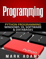 Programming: Python Programming - Windows 10, Software & Databases (Java, Html, C++, Programming C, Programming For Beginners, PHP, Website design) - Book Cover
