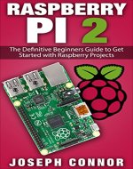 Raspberry Pi 2: The Definitive Beginner's Guide to Get Started with Raspberry Projects (Raspberry Pi Projects, Operation System, Hacking, Python, JavaScript, Html, Linux) - Book Cover