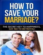 How to Save Your Marriage?: The Secret Key to Happiness, All About Family Relationships and Love for Life. Say No to Betrayal! - Book Cover