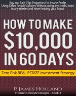 Real Estate:$10k In 60 Days Or Less Zero Risk Investments - Free Video Bonus: Instantly Buy and Sell (Flip) Properties in ANY Market For Profit Without ... Home (Internet Lifestyle Designs Book 2) - Book Cover