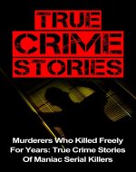 True Crime Stories: Murderers Who Killed Freely For Years: True Crime Stories Of Maniac Serial Killers (True Crime Stories Series) (Serial Killers True ... Cold Cases True Crime, Murder Mysteries,) - Book Cover