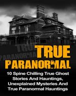 True Paranormal: 10 Spine Chilling True Ghost Stories And Hauntings, Unexplained Mysteries And True Paranormal Hauntings (True Paranormal Hauntings, True ... True Stories, True Paranormal, Book 2) - Book Cover